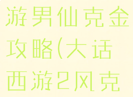 大话西游手游男仙克金攻略(大话西游2风克金男仙)