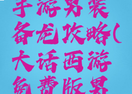 大话西游手游男装备龙攻略(大话西游免费版男龙装备)