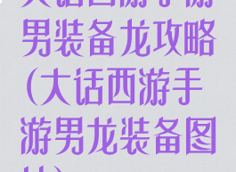 大话西游手游男装备龙攻略(大话西游手游男龙装备图片)