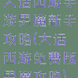 大话西游手游男魔新手攻略(大话西游免费版男魔攻略)