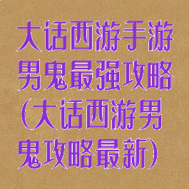 大话西游手游男鬼最强攻略(大话西游男鬼攻略最新)
