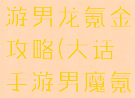 大话西游手游男龙氪金攻略(大话手游男魔氪金攻略)