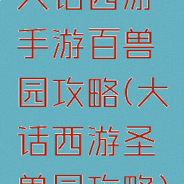 大话西游手游百兽园攻略(大话西游圣兽园攻略)