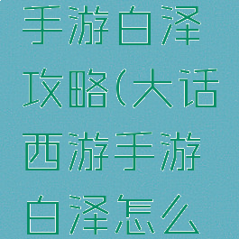 大话西游手游白泽攻略(大话西游手游白泽怎么获得)