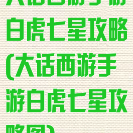 大话西游手游白虎七星攻略(大话西游手游白虎七星攻略图)