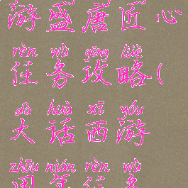 大话西游手游盛唐匠心任务攻略(大话西游周年任务攻略)