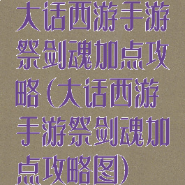 大话西游手游祭剑魂加点攻略(大话西游手游祭剑魂加点攻略图)