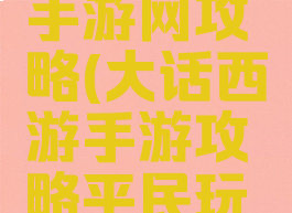 大话西游手游网攻略(大话西游手游攻略平民玩家)