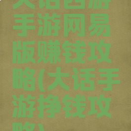大话西游手游网易版赚钱攻略(大话手游挣钱攻略)