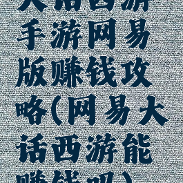 大话西游手游网易版赚钱攻略(网易大话西游能赚钱吗)