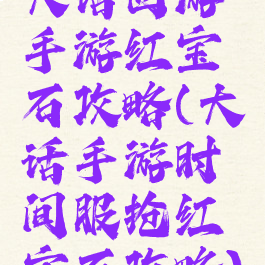 大话西游手游红宝石攻略(大话手游时间服抢红宝石攻略)