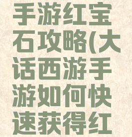 大话西游手游红宝石攻略(大话西游手游如何快速获得红宝石)