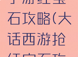 大话西游手游红宝石攻略(大话西游抢红宝石攻略)