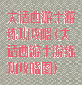 大话西游手游练功攻略(大话西游手游练功攻略图)