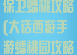 大话西游手游保卫蟠桃攻略(大话西游手游蟠桃园攻略)