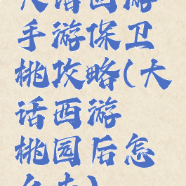 大话西游手游保卫蟠桃攻略(大话西游蟠桃园后怎么去)