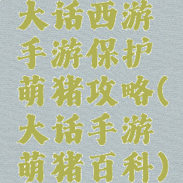 大话西游手游保护萌猪攻略(大话手游萌猪百科)