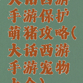 大话西游手游保护萌猪攻略(大话西游手游宠物大全)