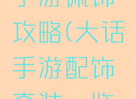 大话西游手游佩饰攻略(大话手游配饰套装一览图片)