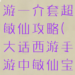 大话西游手游一介套超敏仙攻略(大话西游手游中敏仙宝宝搭配)