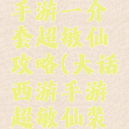 大话西游手游一介套超敏仙攻略(大话西游手游超敏仙装备)