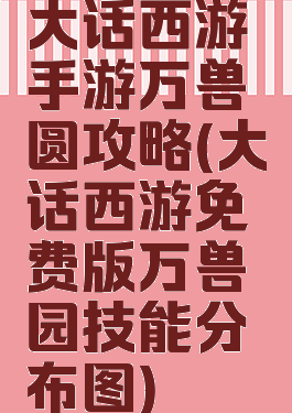 大话西游手游万兽圆攻略(大话西游免费版万兽园技能分布图)