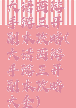 大话西游手游三开副本攻略(大话西游手游三开副本攻略大全)