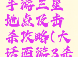 大话西游手游三星地点及击杀攻略(大话西游3杀半点攻略)