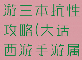 大话西游手游三本抗性攻略(大话西游手游属性卡攻略)