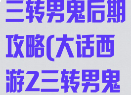 大话西游手游三转男鬼后期攻略(大话西游2三转男鬼)