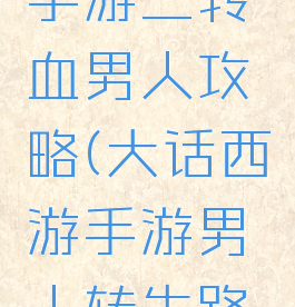 大话西游手游三转血男人攻略(大话西游手游男人转生路线)