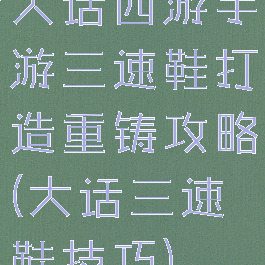 大话西游手游三速鞋打造重铸攻略(大话三速鞋技巧)