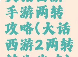 大话西游手游两转攻略(大话西游2两转转生攻略)