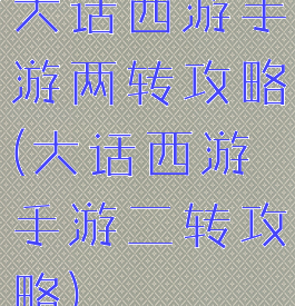 大话西游手游两转攻略(大话西游手游二转攻略)