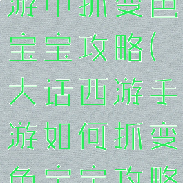 大话西游手游中抓变色宝宝攻略(大话西游手游如何抓变色宝宝攻略)