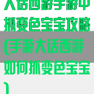 大话西游手游中抓变色宝宝攻略(手游大话西游如何抓变色宝宝)