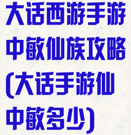 大话西游手游中敏仙族攻略(大话手游仙中敏多少)