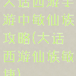 大话西游手游中敏仙族攻略(大话西游仙族敏捷)