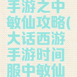 大话西游手游之中敏仙攻略(大话西游手游时间服中敏仙攻略)