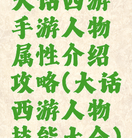 大话西游手游人物属性介绍攻略(大话西游人物技能大全)