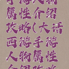 大话西游手游人物属性介绍攻略(大话西游手游人物属性介绍攻略大全)