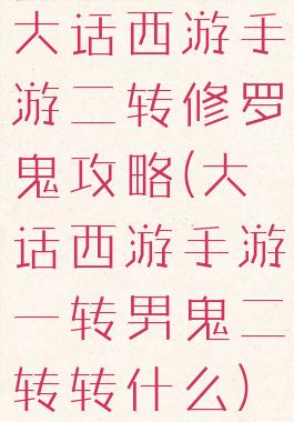 大话西游手游二转修罗鬼攻略(大话西游手游一转男鬼二转转什么)