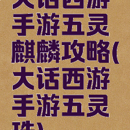 大话西游手游五灵麒麟攻略(大话西游手游五灵珠)
