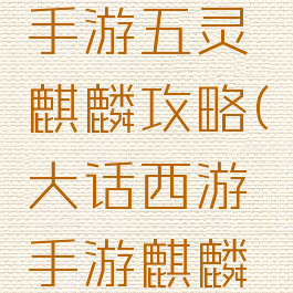 大话西游手游五灵麒麟攻略(大话西游手游麒麟怎么获得)
