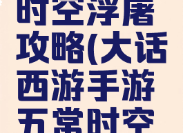 大话西游手游五常时空浮屠攻略(大话西游手游五常时空浮屠攻略图)