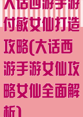 大话西游手游付敏女仙打造攻略(大话西游手游女仙攻略女仙全面解析)