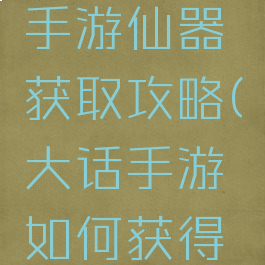 大话西游手游仙器获取攻略(大话手游如何获得仙器)