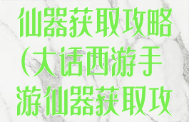 大话西游手游仙器获取攻略(大话西游手游仙器获取攻略大全)