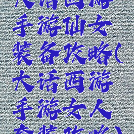 大话西游手游仙女装备攻略(大话西游手游女人套装攻略)