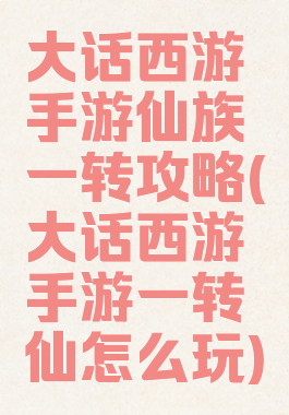 大话西游手游仙族一转攻略(大话西游手游一转仙怎么玩)